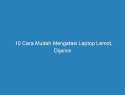 10 Cara Mudah Mengatasi Laptop Lemot, Dijamin Ampuh!