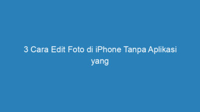 3 Cara Edit Foto di iPhone Tanpa Aplikasi yang Mudah dan Cepat!