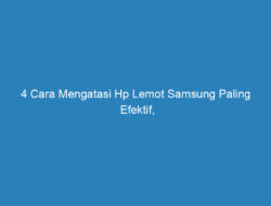 4 Cara Mengatasi Hp Lemot Samsung Paling Efektif, Dijamin Ampuh!