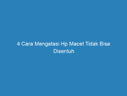 4 Cara Mengatasi Hp Macet Tidak Bisa Disentuh Paling Efektif 2023!