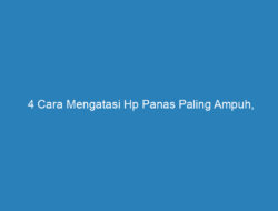 4 Cara Mengatasi Hp Panas Paling Ampuh, Berdasarkan Penyebabnya!