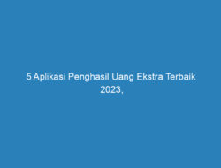 5 Aplikasi Penghasil Uang Ekstra Terbaik 2023, 100% Cepat Cair!