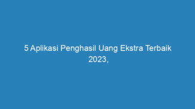 5 Aplikasi Penghasil Uang Ekstra Terbaik 2023, 100% Cepat Cair!