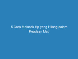 5 Cara Melacak Hp yang Hilang dalam Keadaan Mati