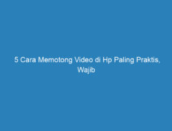 5 Cara Memotong Video di Hp Paling Praktis, Wajib Anda Coba!