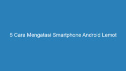 5 Cara Mengatasi Smartphone Android Lemot