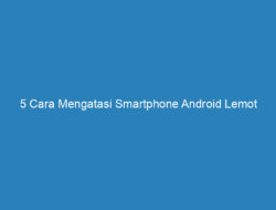 5 Cara Mengatasi Smartphone Android Lemot