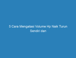 5 Cara Mengatasi Volume Hp Naik Turun Sendiri dan Faktor Penyebabnya!