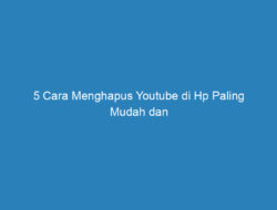 5 Cara Menghapus Youtube di Hp Paling Mudah dan Praktis!