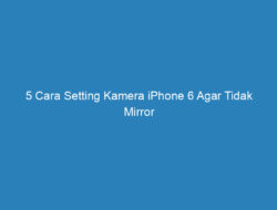 5 Cara Setting Kamera iPhone 6 Agar Tidak Mirror Tanpa Aplikasi!