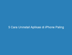 5 Cara Uninstall Aplikasi di iPhone Paling Lengkap dan Mudah!