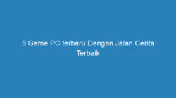 5 Game PC terbaru Dengan Jalan Cerita Terbaik