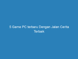 5 Game PC terbaru Dengan Jalan Cerita Terbaik