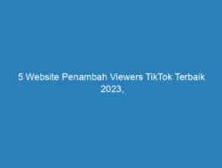 5 Website Penambah Viewers TikTok Terbaik 2023, Nggak Perlu Download!