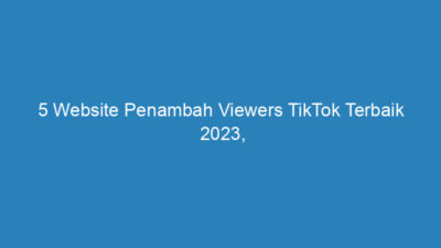 5 Website Penambah Viewers TikTok Terbaik 2023, Nggak Perlu Download!