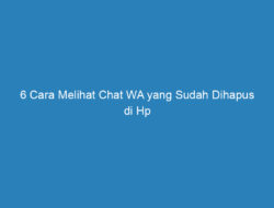 6 Cara Melihat Chat WA yang Sudah Dihapus di Hp Pasangan Termudah!