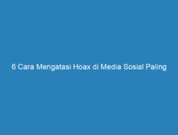 6 Cara Mengatasi Hoax di Media Sosial Paling Ampuh Tahun 2019