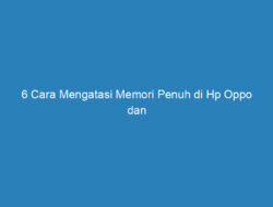 6 Cara Mengatasi Memori Penuh di Hp Oppo dan Berbagai Penyebabnya!