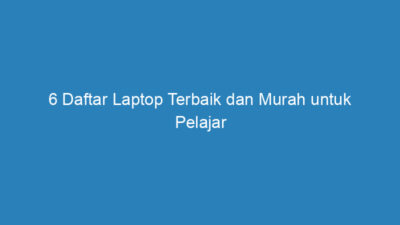 6 Daftar Laptop Terbaik dan Murah untuk Pelajar