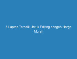 6 Laptop Terbaik Untuk Editing dengan Harga Murah di Tahun 2019