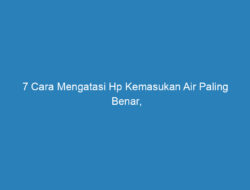 7 Cara Mengatasi Hp Kemasukan Air Paling Benar, Jangan Salah ya!