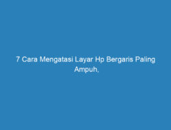 7 Cara Mengatasi Layar Hp Bergaris Paling Ampuh, Nggak Usah ke Tukang Servis!