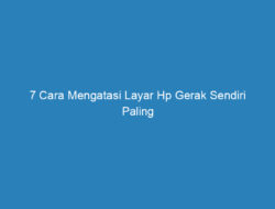 7 Cara Mengatasi Layar Hp Gerak Sendiri Paling Mudah, 100% Berhasil!