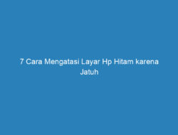 7 Cara Mengatasi Layar Hp Hitam karena Jatuh Terlengkap 2023!