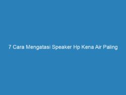 7 Cara Mengatasi Speaker Hp Kena Air Paling Efektif, Yuk Cobain!