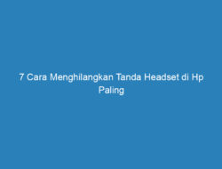 7 Cara Menghilangkan Tanda Headset di Hp Paling Mudah 2023!