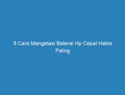 8 Cara Mengatasi Baterai Hp Cepat Habis Paling Mudah dan Gratis!