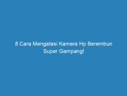 8 Cara Mengatasi Kamera Hp Berembun Super Gampang!