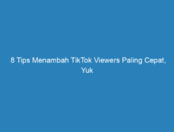 8 Tips Menambah TikTok Viewers Paling Cepat, Yuk Cobain Sekarang!