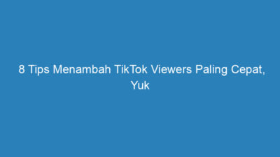 8 Tips Menambah TikTok Viewers Paling Cepat, Yuk Cobain Sekarang!