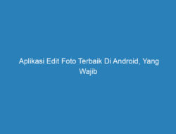 Aplikasi Edit Foto Terbaik Di Android, Yang Wajib Anda Coba