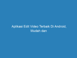 Aplikasi Edit Video Terbaik Di Android, Mudah dan Gratis!