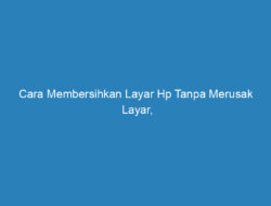 Cara Membersihkan Layar Hp Tanpa Merusak Layar, Dijamin Kinclong!