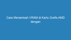 Cara Menambah VRAM di Kartu Grafis AMD dengan Mudah dan Ampuh