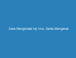 Cara Menginstal Hp Vivo, Serta Mengenal Kekurangan dan Kelebihannya!