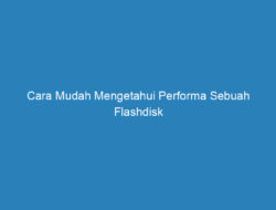 Cara Mudah Mengetahui Performa Sebuah Flashdisk