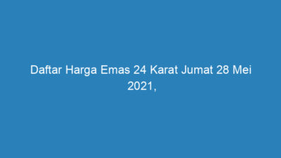 Daftar Harga Emas 24 Karat Jumat 28 Mei 2021, Emas Antam Naik