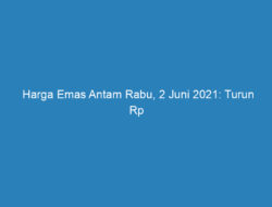 Harga Emas Antam Rabu, 2 Juni 2021: Turun Rp 4.000 Jadi Rp 961.000 per Gram