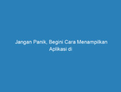 Jangan Panik, Begini Cara Menampilkan Aplikasi di Layar Hp Paling Gampang!