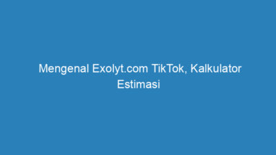 Mengenal Exolyt.com TikTok, Kalkulator Estimasi Penghasilan di TikTok!