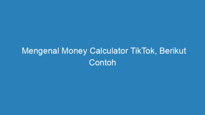 Mengenal Money Calculator TikTok, Berikut Contoh dan Manfaatnya!