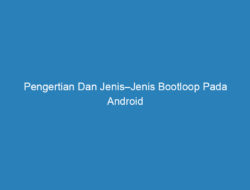 Pengertian Dan Jenis–Jenis Bootloop Pada Android