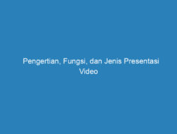 Pengertian, Fungsi, dan Jenis Presentasi Video (Lengkap)