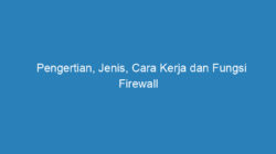 Pengertian, Jenis, Cara Kerja dan Fungsi Firewall yang Harus Kamu Tau!