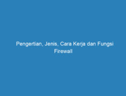 Pengertian, Jenis, Cara Kerja dan Fungsi Firewall yang Harus Kamu Tau!