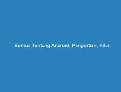 Semua Tentang Android, Pengertian, Fitur, Kelebihan Serta Kekurangan Android